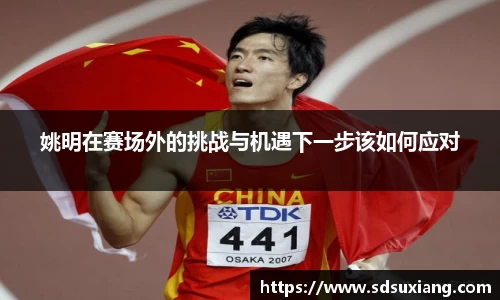 姚明在赛场外的挑战与机遇下一步该如何应对