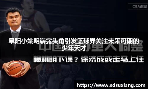 阜阳小姚明崭露头角引发篮球界关注未来可期的少年天才