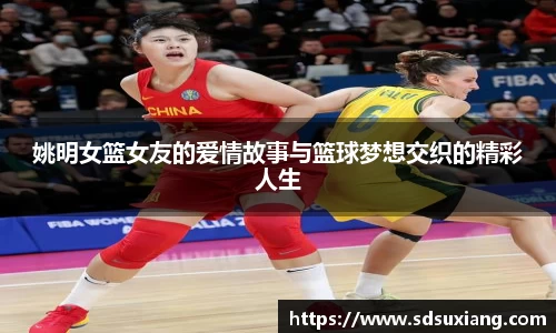 姚明女篮女友的爱情故事与篮球梦想交织的精彩人生