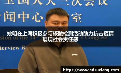 姚明在上海积极参与核酸检测活动助力抗击疫情展现社会责任感