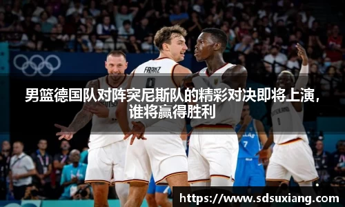 男篮德国队对阵突尼斯队的精彩对决即将上演，谁将赢得胜利