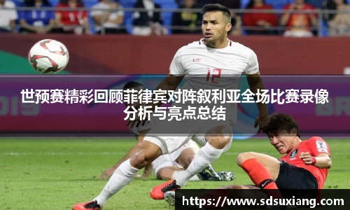 世预赛精彩回顾菲律宾对阵叙利亚全场比赛录像分析与亮点总结