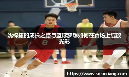 沈梓捷的成长之路与篮球梦想如何在赛场上绽放光彩