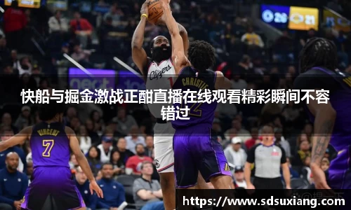 快船与掘金激战正酣直播在线观看精彩瞬间不容错过