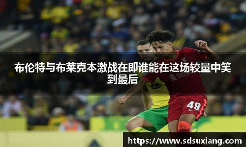 布伦特与布莱克本激战在即谁能在这场较量中笑到最后