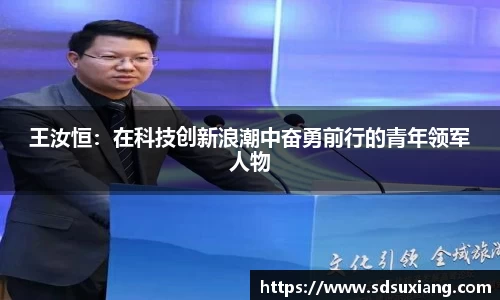 王汝恒：在科技创新浪潮中奋勇前行的青年领军人物