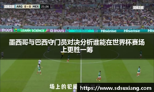 墨西哥与巴西守门员对决分析谁能在世界杯赛场上更胜一筹